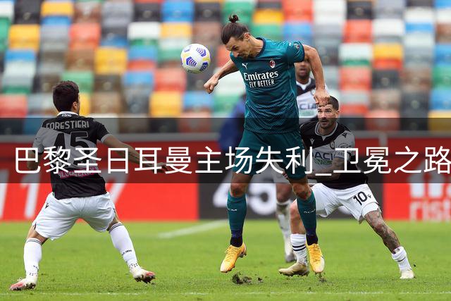 巴黎圣日耳曼主场失利 卫冕之路遭遇当头棒喝